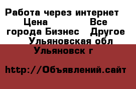 Работа через интернет › Цена ­ 20 000 - Все города Бизнес » Другое   . Ульяновская обл.,Ульяновск г.